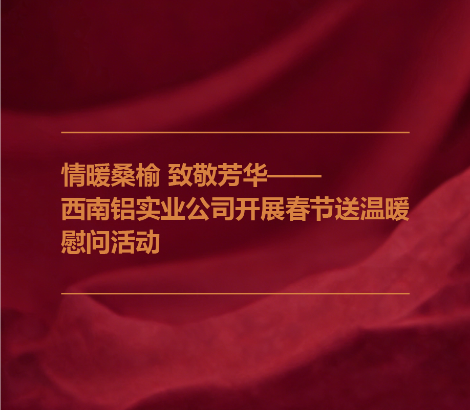 情暖桑榆 致敬芳华——西南铝实业公司开展春节送温暖慰问活动