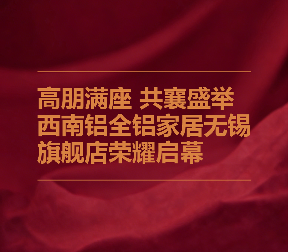 高朋满座 共襄盛举 西南铝全铝家居无锡旗舰店荣耀启幕 